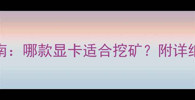 图片 挖矿显卡避坑指南：哪款显卡适合挖矿？附详细对比与选购建议