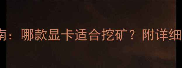 图片 挖矿显卡避坑指南：哪款显卡适合挖矿？附详细对比与选购建议2
