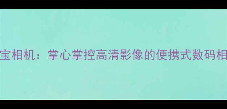 图片 掌中宝相机：掌心掌控高清影像的便携式数码相机全