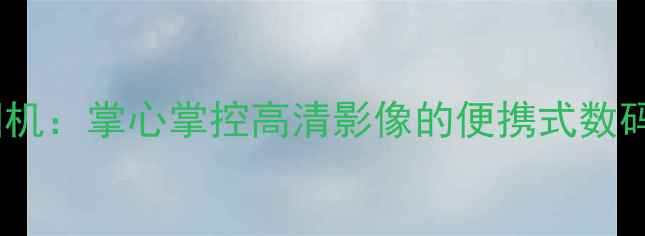 图片 掌中宝相机：掌心掌控高清影像的便携式数码相机全1