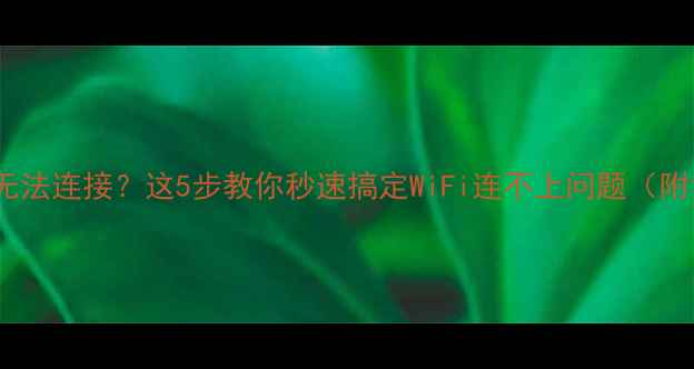 图片 救命！手机WLAN无法连接？这5步教你秒速搞定WiFi连不上问题（附详细排查攻略）1