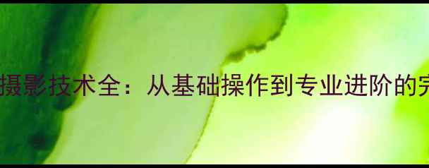 图片 数码相机摄影技术全：从基础操作到专业进阶的完整指南1