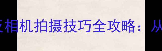 图片 新手必看！手机微单单反相机拍摄技巧全攻略：从入门到大师的进阶指南1