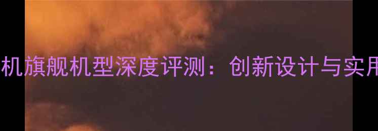 图片 新款翻盖手机旗舰机型深度评测：创新设计与实用体验全面1