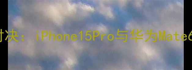 图片 旗舰手机相机终极对决：iPhone15Pro与华为Mate60Pro影像系统深度2