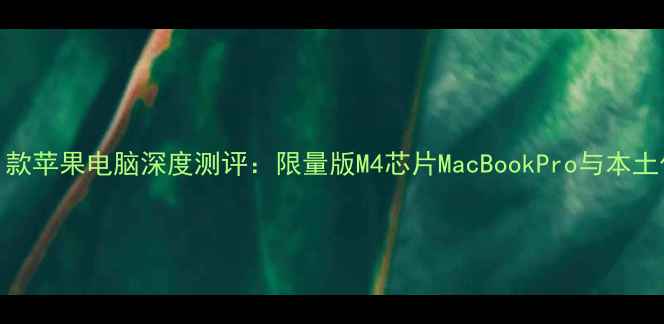 图片 日本首发！款苹果电脑深度测评：限量版M4芯片MacBookPro与本土化创新功能