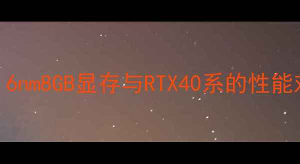 图片 显卡6P8P深度：6nm8GB显存与RTX40系的性能对比与选购指南