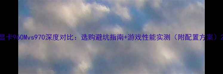 图片 显卡960Mvs970深度对比：选购避坑指南+游戏性能实测（附配置方案）2