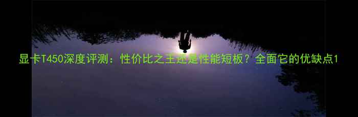 图片 显卡T450深度评测：性价比之王还是性能短板？全面它的优缺点1