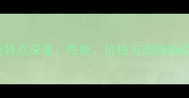 图片 显卡主流特点深度：性能、价格与选购指南全攻略2