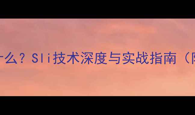 图片 显卡交火是什么？Sli技术深度与实战指南（附兼容清单）