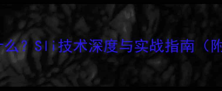 图片 显卡交火是什么？Sli技术深度与实战指南（附兼容清单）1