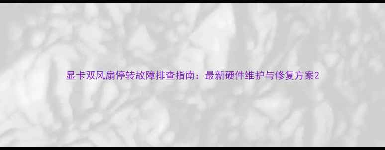 图片 显卡双风扇停转故障排查指南：最新硬件维护与修复方案2