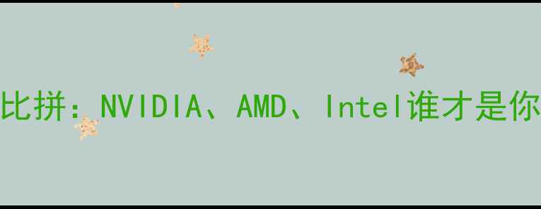 图片 显卡品牌大比拼：NVIDIA、AMD、Intel谁才是你的最优解？