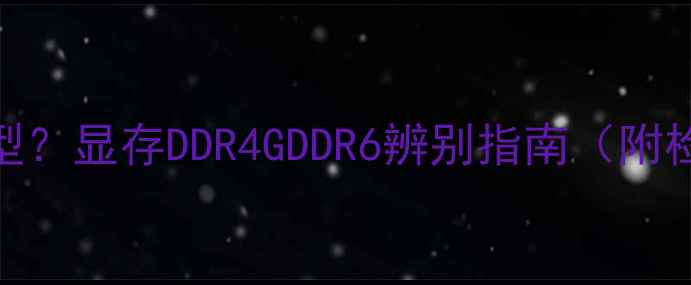 图片 显卡如何查看显存类型？显存DDR4GDDR6辨别指南（附检测方法+选购技巧）1