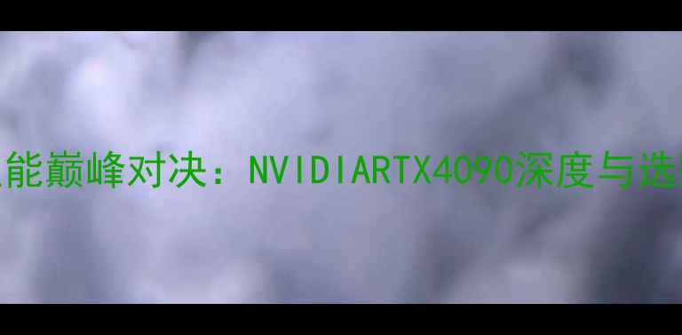 图片 显卡性能巅峰对决：NVIDIARTX4090深度与选购指南