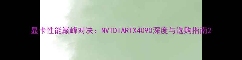 图片 显卡性能巅峰对决：NVIDIARTX4090深度与选购指南2
