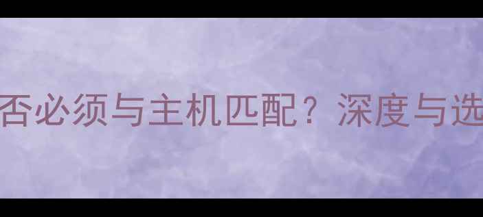 图片 显卡是否必须与主机匹配？深度与选购指南