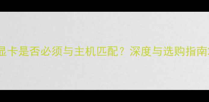 图片 显卡是否必须与主机匹配？深度与选购指南2