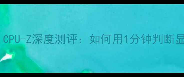 图片 显卡检测神器！CPU-Z深度测评：如何用1分钟判断显卡是否翻车？2