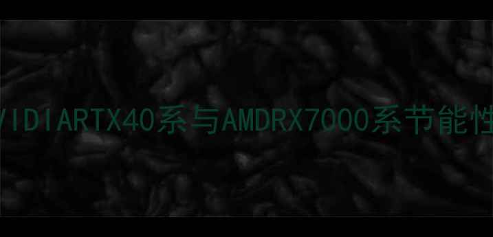 图片 显卡绿色革命：NVIDIARTX40系与AMDRX7000系节能性能全与选购指南1
