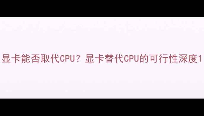 图片 显卡能否取代CPU？显卡替代CPU的可行性深度1