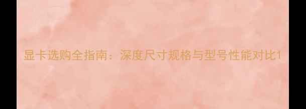 图片 显卡选购全指南：深度尺寸规格与型号性能对比1