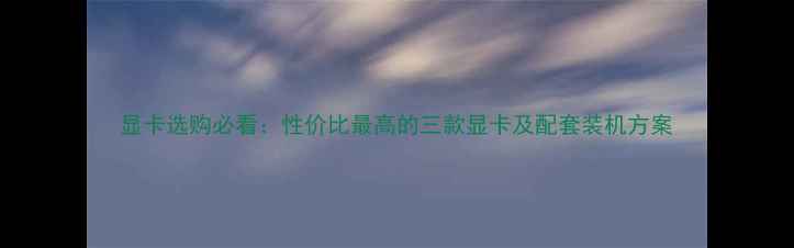 图片 显卡选购必看：性价比最高的三款显卡及配套装机方案