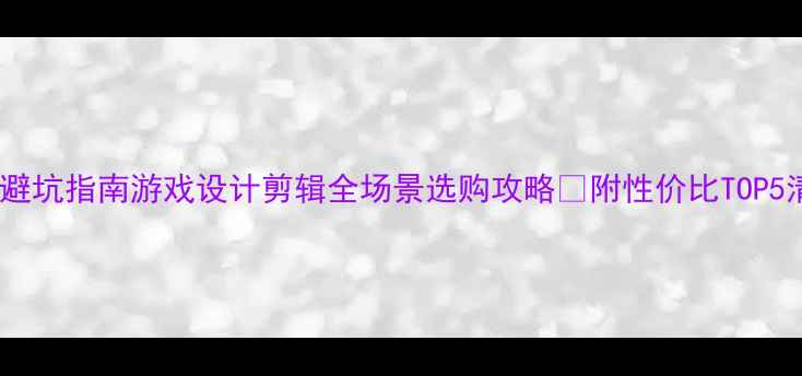 图片 显卡避坑指南游戏设计剪辑全场景选购攻略✨附性价比TOP5清单2
