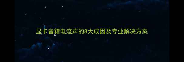 图片 显卡音箱电流声的8大成因及专业解决方案