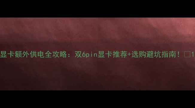 图片 显卡额外供电全攻略：双6pin显卡推荐+选购避坑指南！🔥1