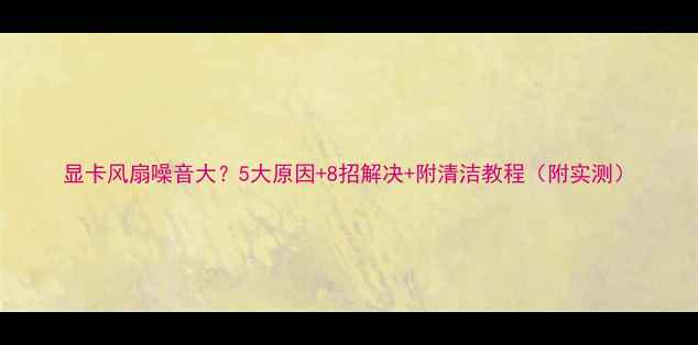 图片 显卡风扇噪音大？5大原因+8招解决+附清洁教程（附实测）