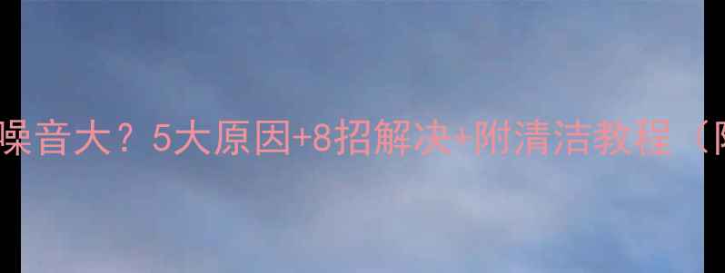 图片 显卡风扇噪音大？5大原因+8招解决+附清洁教程（附实测）2