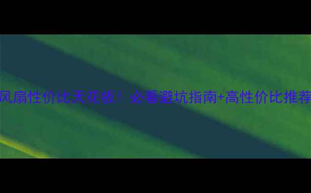 图片 显卡风扇性价比天花板！必看避坑指南+高性价比推荐清单