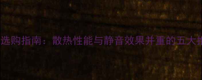 图片 显卡风扇选购指南：散热性能与静音效果并重的五大推荐品牌1