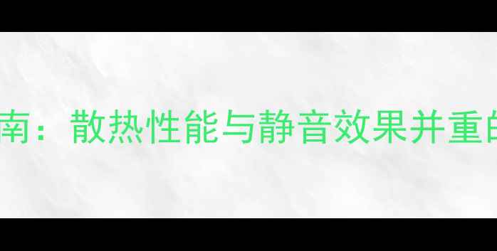 图片 显卡风扇选购指南：散热性能与静音效果并重的五大推荐品牌2