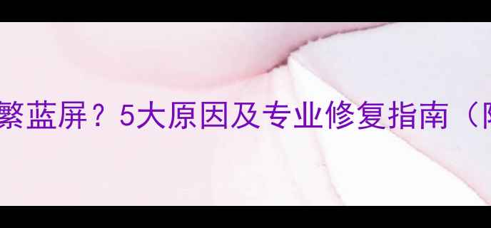 图片 显卡驱动安装后频繁蓝屏？5大原因及专业修复指南（附详细操作步骤）1