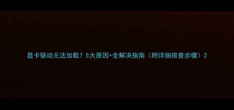 图片 显卡驱动无法加载？5大原因+全解决指南（附详细排查步骤）2