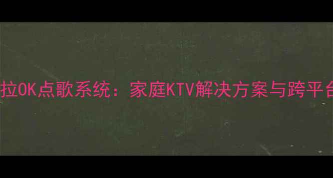 图片 智能电脑卡拉OK点歌系统：家庭KTV解决方案与跨平台应用指南1
