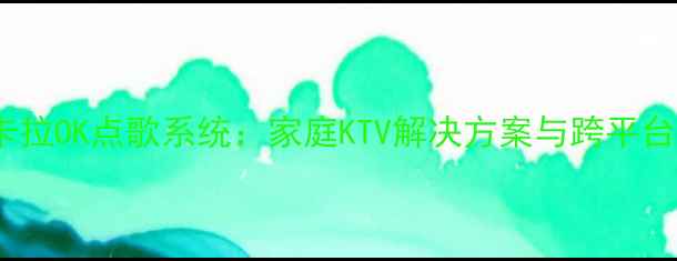 图片 智能电脑卡拉OK点歌系统：家庭KTV解决方案与跨平台应用指南2