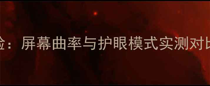 图片 曲屏手机体验：屏幕曲率与护眼模式实测对比，选购指南