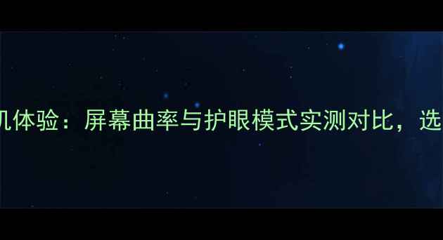 图片 曲屏手机体验：屏幕曲率与护眼模式实测对比，选购指南2