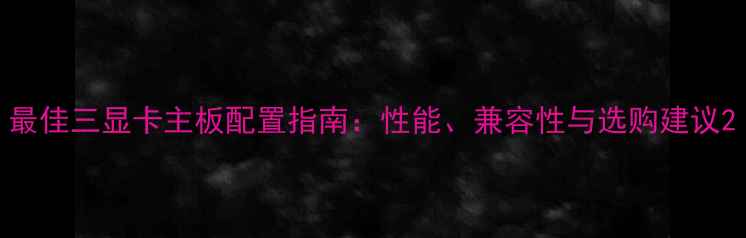 图片 最佳三显卡主板配置指南：性能、兼容性与选购建议2
