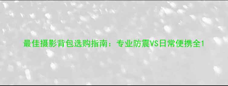 图片 最佳摄影背包选购指南：专业防震VS日常便携全1