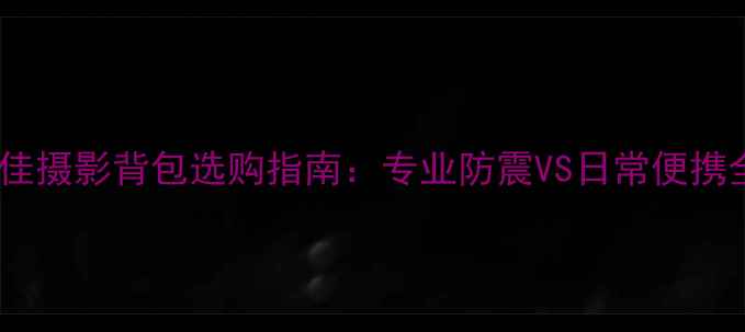 图片 最佳摄影背包选购指南：专业防震VS日常便携全2