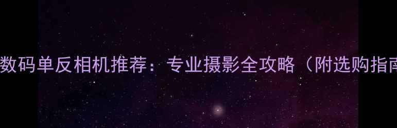 图片 最佳数码单反相机推荐：专业摄影全攻略（附选购指南）2