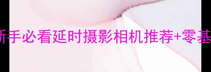 图片 最佳选择！新手必看延时摄影相机推荐+零基础操作教程2