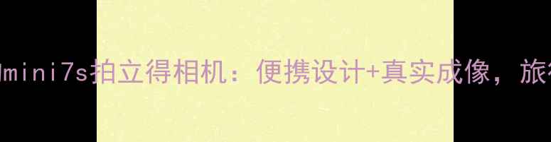 图片 最值得入手的mini7s拍立得相机：便携设计+真实成像，旅行拍照神器全