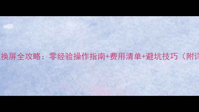 图片 最新一体手机换屏全攻略：零经验操作指南+费用清单+避坑技巧（附详细步骤图）1