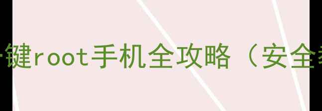 图片 最新工具推荐：一键root手机全攻略（安全教程+避坑指南）1